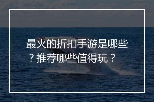 最火的折扣手游是哪些?推荐哪些值得玩?