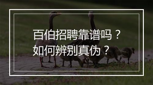 百伯招聘靠谱吗?如何辨别真伪?
