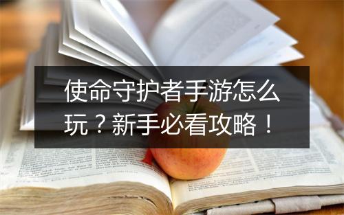 使命守护者手游怎么玩？新手必看攻略！