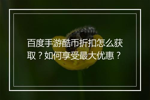 百度手游酷币折扣怎么获取?如何享受最大优惠?