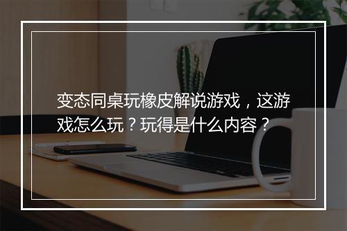 变态同桌玩橡皮解说游戏,这游戏怎么玩?玩得是什么内容?