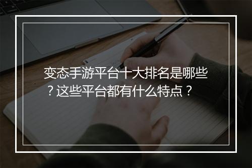 变态手游平台十大排名是哪些?这些平台都有什么特点?
