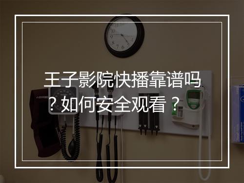 王子影院快播靠谱吗?如何安全观看?