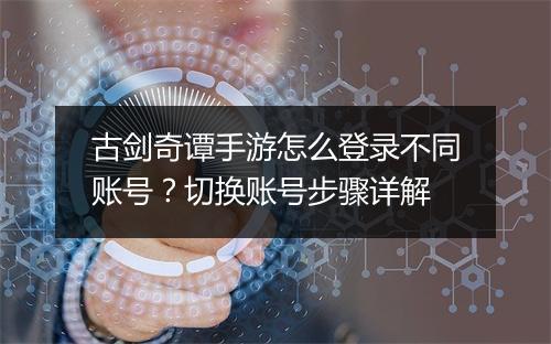 古剑奇谭手游怎么登录不同账号？切换账号步骤详解