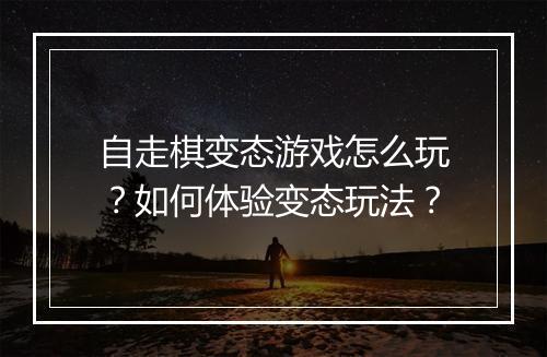 自走棋变态游戏怎么玩？如何体验变态玩法？