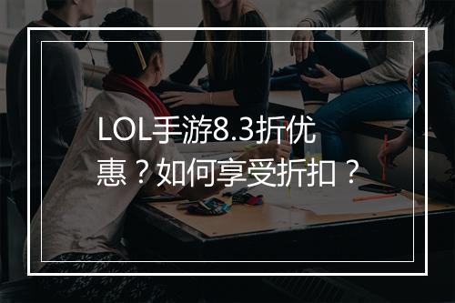LOL手游8.3折优惠?如何享受折扣?