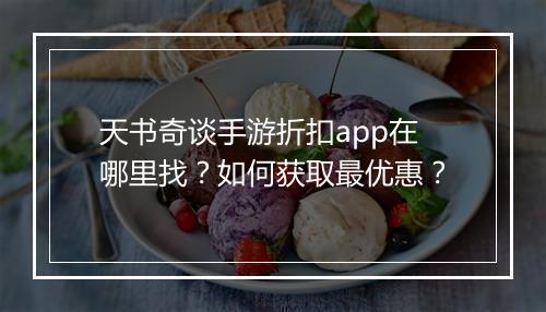 天书奇谈手游折扣app在哪里找?如何获取最优惠?
