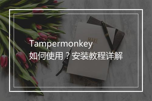 Tampermonkey如何使用？安装教程详解