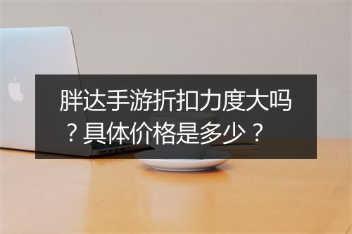 胖达手游折扣力度大吗？具体价格是多少？