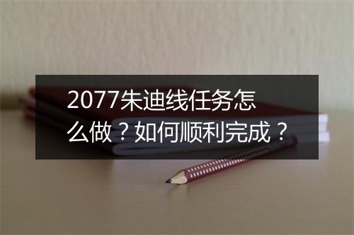 2077朱迪线任务怎么做?如何顺利完成?