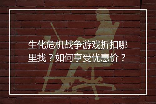 生化危机战争游戏折扣哪里找？如何享受优惠价？