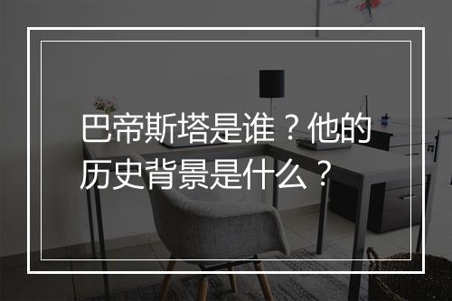 巴帝斯塔是谁?他的历史背景是什么?