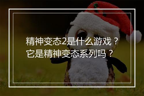 精神变态2是什么游戏？它是精神变态系列吗？