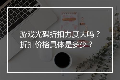 游戏光碟折扣力度大吗?折扣价格具体是多少?