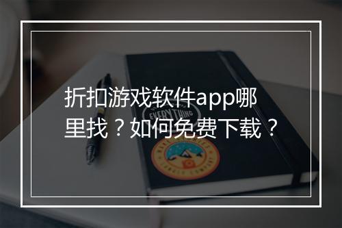折扣游戏软件app哪里找?如何免费下载?