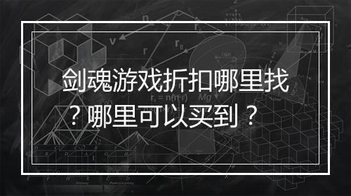 剑魂游戏折扣哪里找?哪里可以买到?