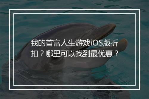 我的首富人生游戏iOS版折扣？哪里可以找到最优惠？