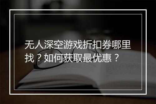 无人深空游戏折扣券哪里找?如何获取最优惠?