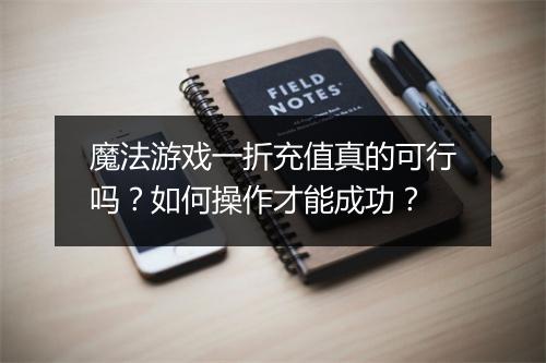 魔法游戏一折充值真的可行吗？如何操作才能成功？
