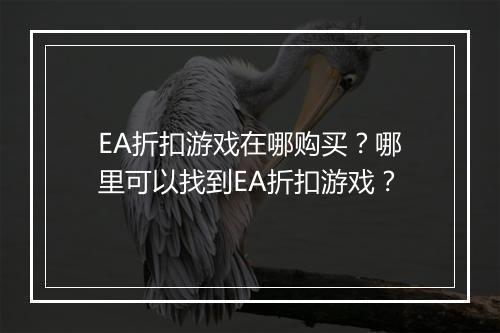 EA折扣游戏在哪购买?哪里可以找到EA折扣游戏?