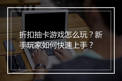 折扣抽卡游戏怎么玩?新手玩家如何快速上手?