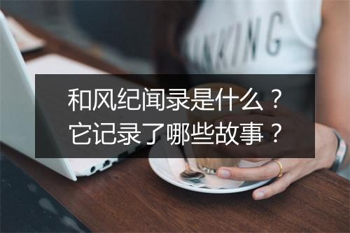 和风纪闻录是什么?它记录了哪些故事?