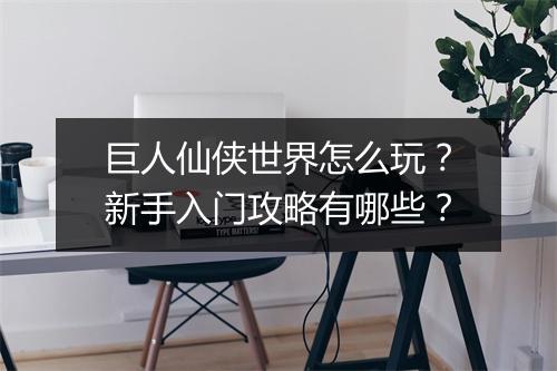 巨人仙侠世界怎么玩?新手入门攻略有哪些?