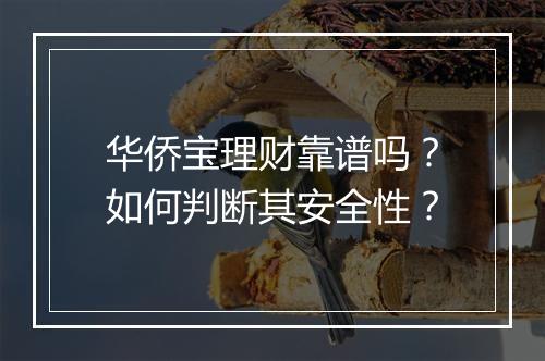 华侨宝理财靠谱吗?如何判断其安全性?