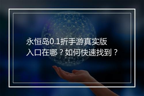 永恒岛0.1折手游真实版入口在哪？如何快速找到？