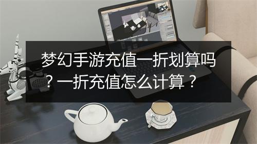 梦幻手游充值一折划算吗?一折充值怎么计算?