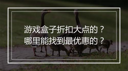游戏盒子折扣大点的？哪里能找到最优惠的？