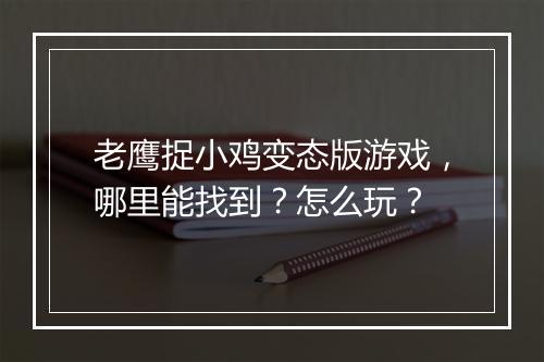 老鹰捉小鸡变态版游戏，哪里能找到？怎么玩？
