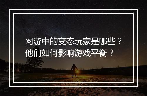 网游中的变态玩家是哪些?他们如何影响游戏平衡?