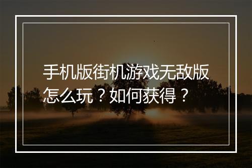 手机版街机游戏无敌版怎么玩？如何获得？