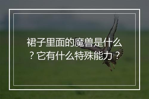 裙子里面的魔兽是什么？它有什么特殊能力？