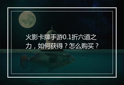 火影卡牌手游0.1折六道之力，如何获得？怎么购买？