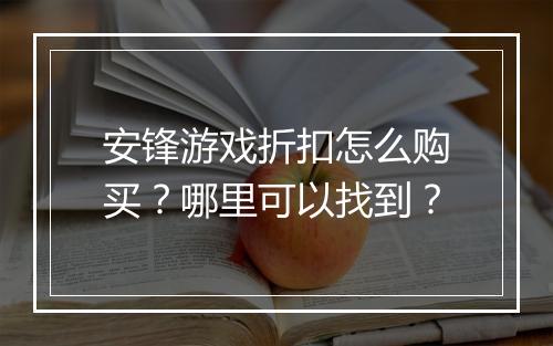 安锋游戏折扣怎么购买？哪里可以找到？