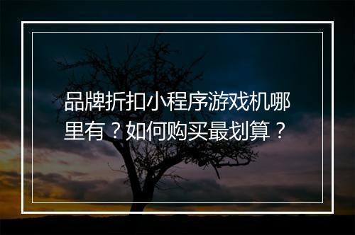 品牌折扣小程序游戏机哪里有?如何购买最划算?