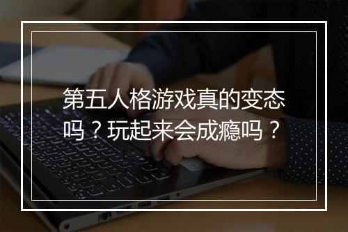 第五人格游戏真的变态吗?玩起来会成瘾吗?