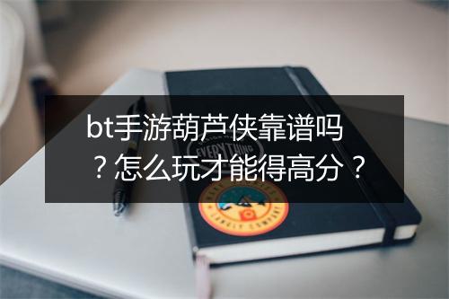 bt手游葫芦侠靠谱吗?怎么玩才能得高分?