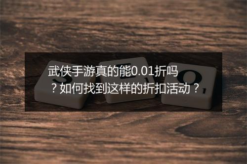 武侠手游真的能0.01折吗?如何找到这样的折扣活动?