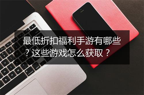 最低折扣福利手游有哪些？这些游戏怎么获取？