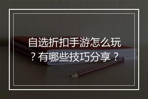 自选折扣手游怎么玩?有哪些技巧分享?