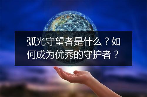 弧光守望者是什么?如何成为优秀的守护者?