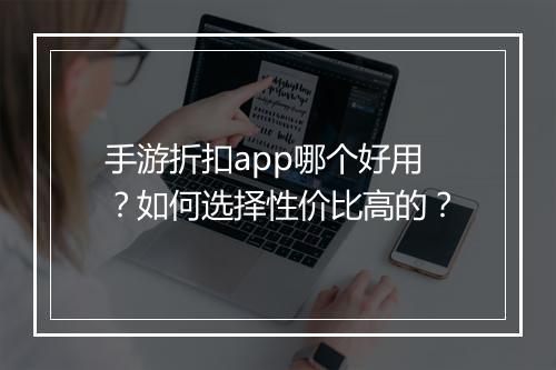手游折扣app哪个好用?如何选择性价比高的?