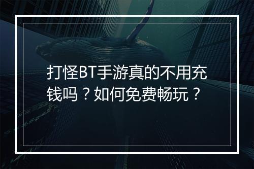 打怪BT手游真的不用充钱吗?如何免费畅玩?