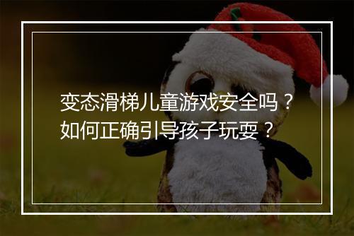 变态滑梯儿童游戏安全吗?如何正确引导孩子玩耍?