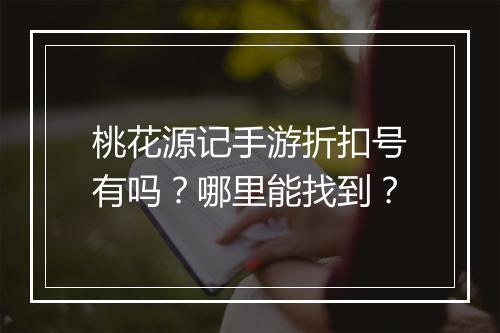 桃花源记手游折扣号有吗?哪里能找到?