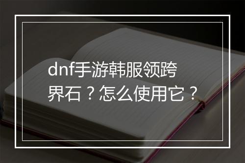 dnf手游韩服领跨界石？怎么使用它？