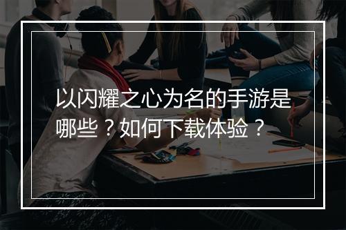 以闪耀之心为名的手游是哪些？如何下载体验？